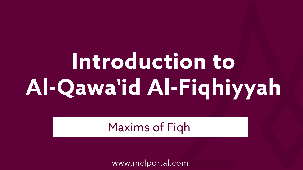 Introduction to Maxims of Fiqh (Al-Qawa’id Al-Fiqhiyyah)