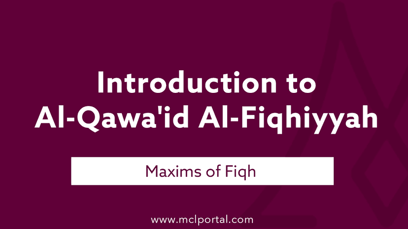 Introduction to Maxims of Fiqh (Al-Qawa’id Al-Fiqhiyyah)